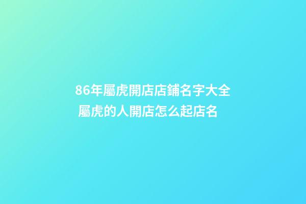 86年屬虎開店店鋪名字大全 屬虎的人開店怎么起店名-第1張-店鋪起名-玄機派